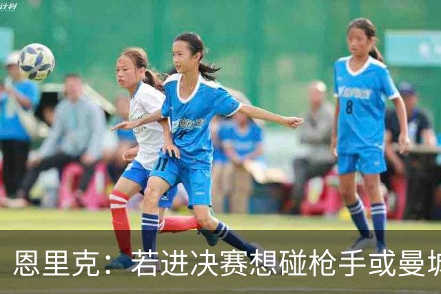恩里克：若进决赛想碰枪手或曼城 盼塔帅拿英超