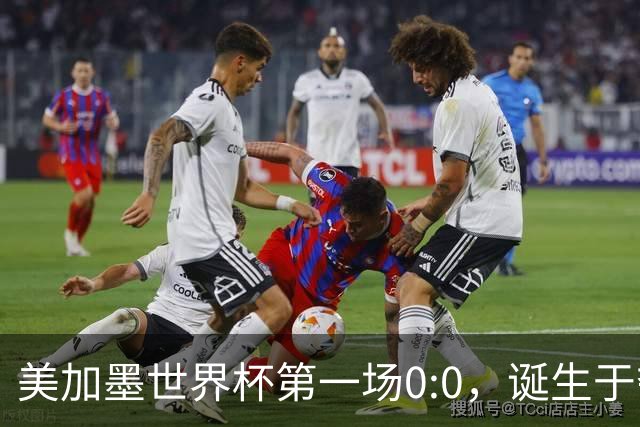 美加墨世界杯第一场0:0，诞生于夺冠大热与世界杯新军之间